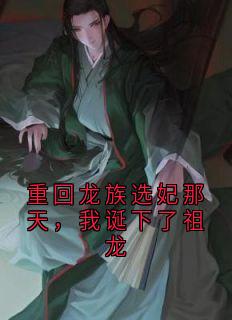 余芊芊余红锦敖广熬泽完整版《重回龙族选妃那天，我诞下了祖龙》全文最新阅读