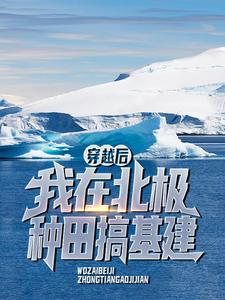 穿越后，我在北极种田搞基建【全章节】梁军严老完结版免费阅读