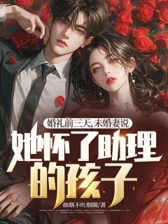 抖音婚礼前三天，未婚妻说她怀了助理的孩子txt小说阅读