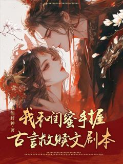 完整版《我和闺蜜手握古言救赎文剧本》何亦瑶余欢小说免费在线阅读