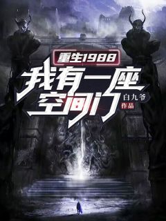 热门小说《重生1988：我有一座空间门》完整版全文阅读