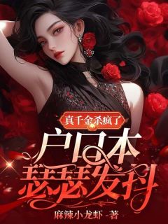 新上《真千金杀疯了，户口本瑟瑟发抖》麻辣小龙虾小说免费阅读