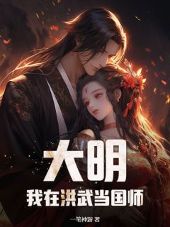 抖音爆款小说《大明：我在洪武当国师陈久朱元璋》免费txt全文阅读