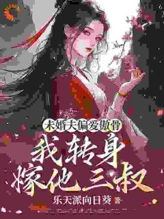 抖音爆款未婚夫偏爱傲骨，我转身嫁他三叔完整小说（全文阅读）