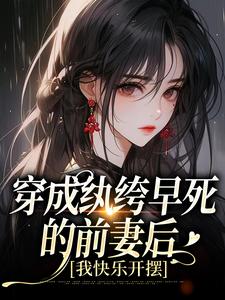 抖音热推小说《穿成纨绔早死的前妻后，我快乐开摆》全文在线阅读