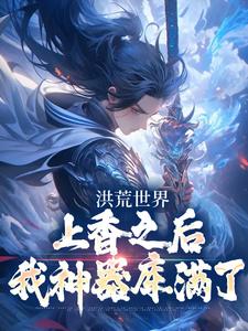 【抖音热推】顾长歌杨戬全文在线阅读-《洪荒世界：上香之后我神器库满了》全章节目录