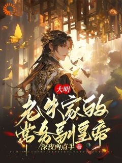 大明：老朱家的常务副皇帝(朱标朱元璋)全文完整版阅读