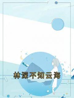 林深不知云海全本小说（林深不知云海）全文阅读