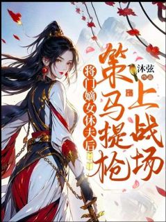 商岳清柳时斐全本小说 《将门嫡女休夫后，策马提抢上战场》全文免费在线阅读