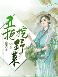 《丑拒挖野菜！》最新章节免费阅读by南棠无广告小说