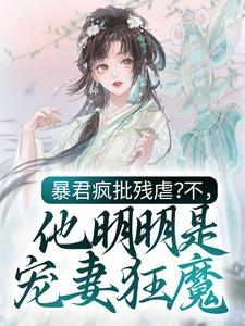 暴君疯批残虐？不，他明明是宠妻狂魔(新书)大结局在线阅读