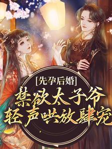 《先孕后婚，禁欲太子爷轻声哄放肆宠》小说免费阅读 厉嫣嫣顾远洲大结局完整版