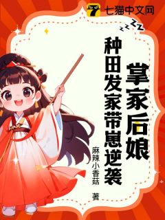 掌家后娘：种田发家带崽逆袭小说免费版阅读抖音热文