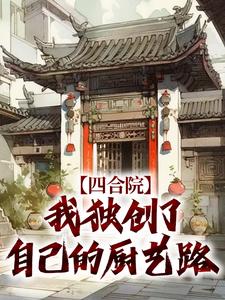 李殊何雨柱是哪部小说的主角 《四合院：我独创了自己的厨艺路》全文无弹窗