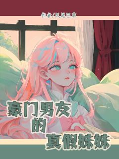 完整版《豪门男友的真假妹妹》云欣周昊天周依然小说免费在线阅读