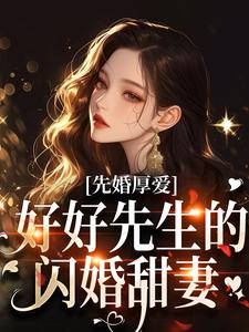 秦书知沈奕琛全本小说 《先婚厚爱：好好先生的闪婚甜妻》全文免费在线阅读