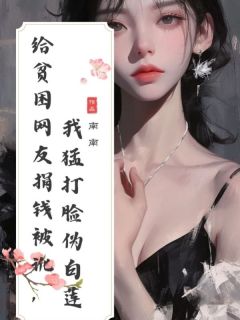 私藏读物《给贫困网友捐钱被讹，我猛打脸伪白莲》陈艳姐姐完结版免费阅读