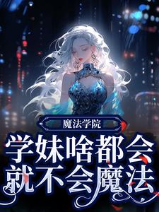 《魔法学校小学妹，沙雕搞事啥都会》黎问音南宫执by无鬼论者免费看