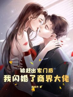 《被赶出家门后，我闪婚了商界大佬》免费章节被赶出家门后，我闪婚了商界大佬点我搜索全章节小说