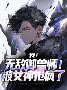 抖音小说《我！无敌御兽师！被女神抢疯了》主角苏羽艾莉娅全文小说免费阅读