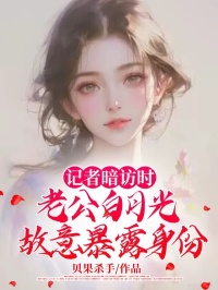 记者暗访时，老公白月光故意暴露身份小说(完本)-盛明稚祝星瑶陆清婉无错版阅读