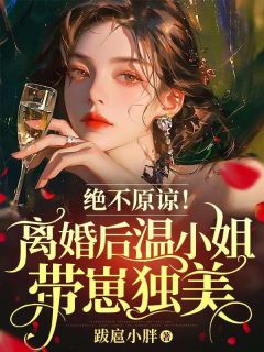 抖音热推小说《绝不原谅！离婚后温小姐带崽独美》全文在线阅读