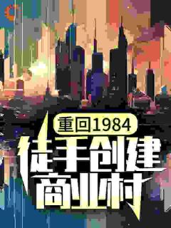 重回1984，徒手创建商业村全本小说（重回1984，徒手创建商业村）全文阅读