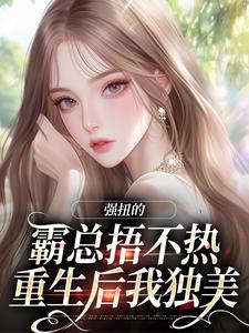 《强扭的霸总捂不热，重生后我独美》江流萤沈墨白全章节在线阅读