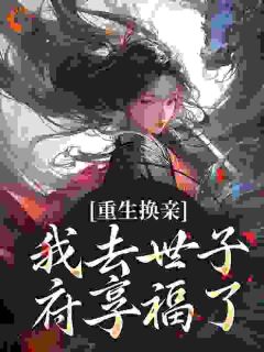 权黛儿权晚宁全本小说 《重生换亲，我去世子府享福了》全文免费在线阅读