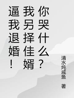 逼我退婚！我另择佳婿你哭什么？(清水炖咸鱼)最佳创作小说全文在线阅读