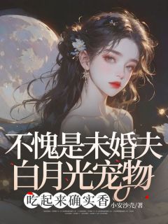 《不愧是未婚夫白月光宠物，吃起来确实香》完整版-穆野江安在线全文阅读