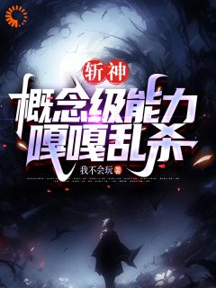 《斩神：概念级能力，嘎嘎乱杀》by我不会玩免费阅读小说大结局