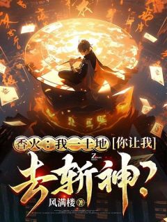 张长明范青青主角的小说完结版《香火：我一土地，你让我去斩神？》全集