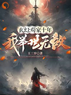 抖音热推小说《玄幻：苟家十年，我举世无敌》全文在线阅读