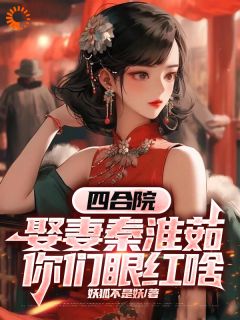 《四合院：娶妻秦淮茹，你们眼红啥》小说好看吗 顾远秦淮茹最后结局如何