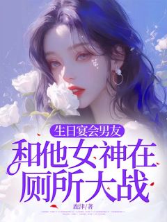 柳星洛叶青青沈时陵《生日宴会男友和他女神在厕所大战》全文(柳星洛叶青青沈时陵)章节免费阅读