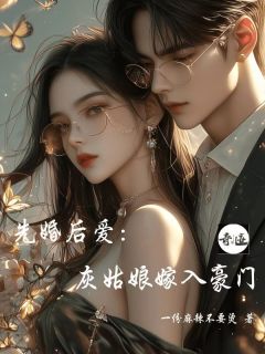 《先婚后爱：灰姑娘嫁入豪门》by一份麻辣不要烫(江若兰傅子豪)未删节免费阅读