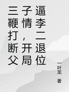 快手三鞭打断父子情，开局逼李二退位小说全本章节大结局