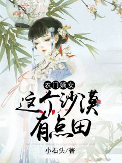 正版小说《农门嫡女：这个沙漠有点田》童雨婳童墨生在线免费阅读