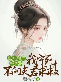 《重回难产将死时，我宁死不向夫君求救》最新章节免费阅读by糖橘子无广告小说