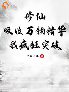 作者中二小仙写的修仙：吸收万物精华，我疯狂突破小说大结局全章节阅读