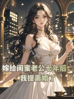 嫁给闺蜜老公七年后，我提离婚了抖音全本小说陆筱禾孟时舟抖音免费章节阅读