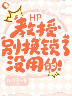 浅浅写一夏最新小说《HP：教授别换锁了，没用的！》穆佳佳斯内普在线试读