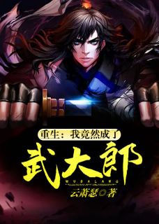 武浩潘金莲《重生：我竟然成了武大郎》全文(武浩潘金莲)章节免费阅读