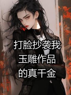 《打脸抄袭我玉雕作品的真千金》完整版-庄凝云庄文耀邱妙思在线全文阅读