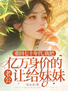 重回七十年代，我把亿万身价的老公让给妹妹小说(完整版)-凤至赵安川纪文宜章节阅读