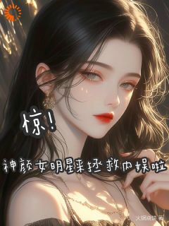 《惊！神颜女明星来拯救内娱啦》完整版-姜舒筠林素在线全文阅读