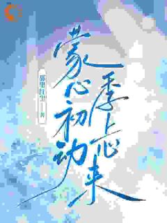 《蒙心初动，季上心来》章节全目录 季珊左蒙全文免费阅读