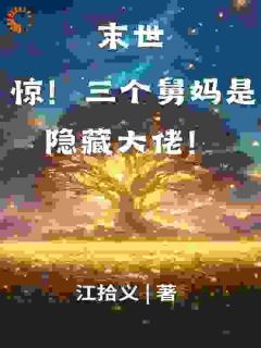 《末世：惊！三个舅妈是隐藏大佬！》星辰项朝阳无广告在线阅读