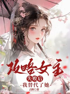 好看的攻略女主失败后，我替代了她小说-攻略女主失败后，我替代了她最新章节阅读